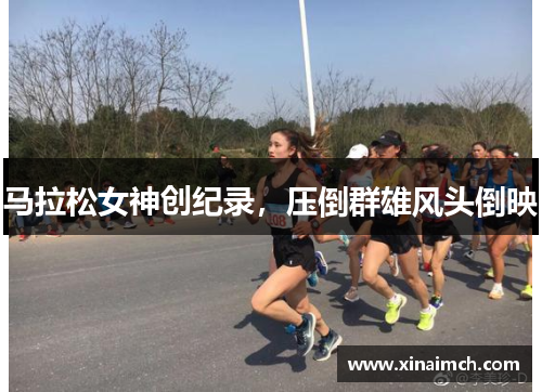 马拉松女神创纪录，压倒群雄风头倒映